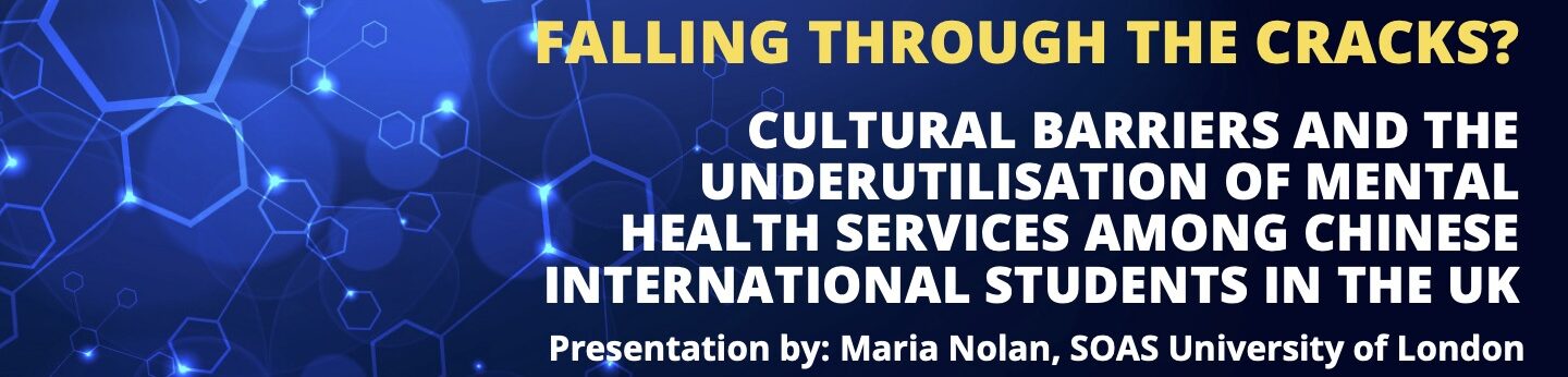 WiPS: Falling through the cracks? Cultural barriers and the underutilization of mental health services among Chinese international students in the UK, Maria Nolan, 28 November